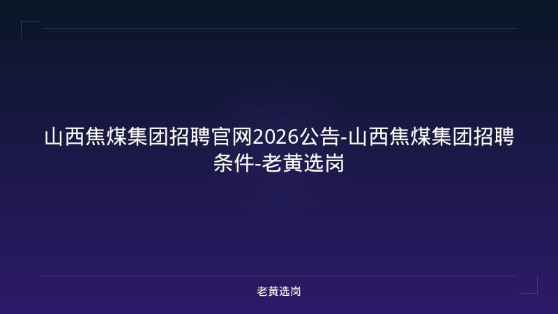 山西焦煤集团招聘官网2026公告-山西焦煤集团招聘条件-老黄选岗 - 老黄选岗