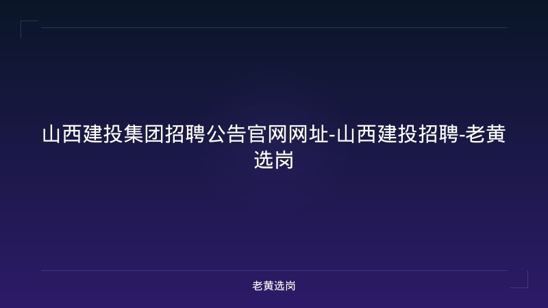 山西建投集团招聘公告官网网址-山西建投招聘-老黄选岗 - 老黄选岗