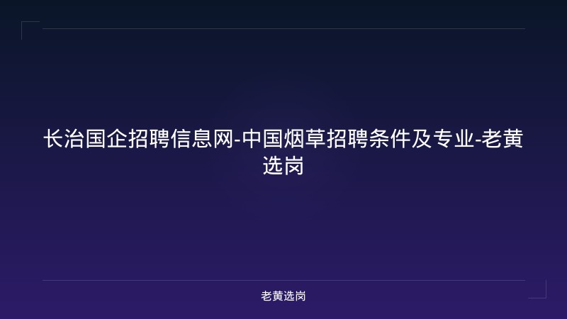 长治国企招聘信息网-中国烟草招聘条件及专业-老黄选岗 - 老黄选岗