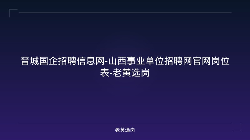 晋城国企招聘信息网-山西事业单位招聘网官网岗位表-老黄选岗 - 老黄选岗