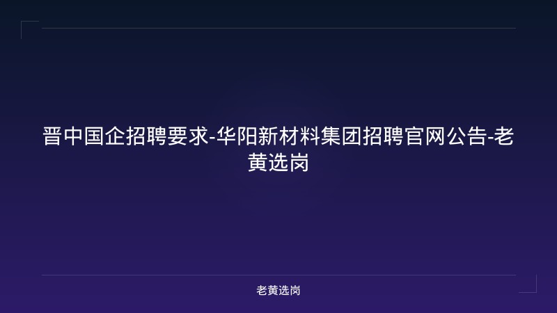 晋中国企招聘要求-华阳新材料集团招聘官网公告-老黄选岗 - 老黄选岗