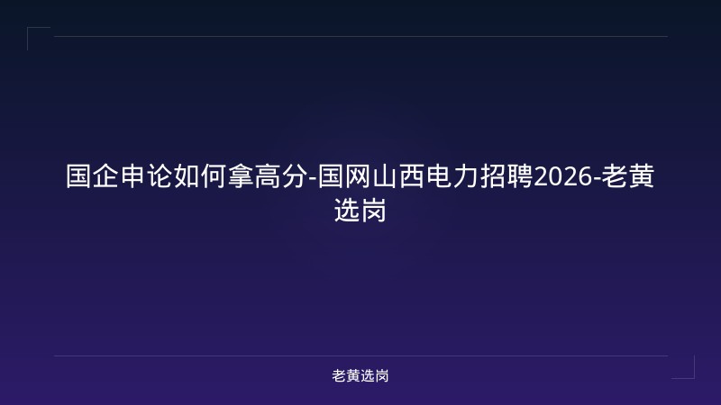 国企申论如何拿高分-国网山西电力招聘2026-老黄选岗 - 老黄选岗