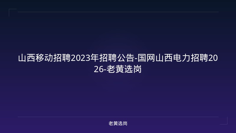 山西移动招聘2023年招聘公告-国网山西电力招聘2026-老黄选岗 - 老黄选岗