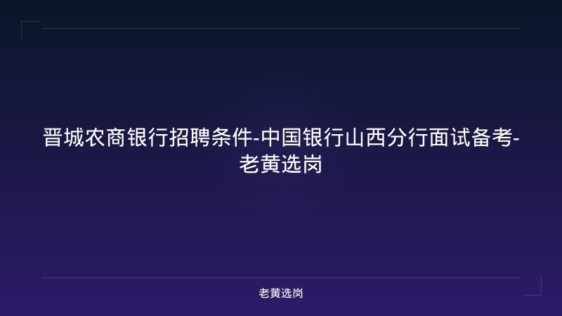 晋城农商银行招聘条件-中国银行山西分行面试备考-老黄选岗 - 老黄选岗