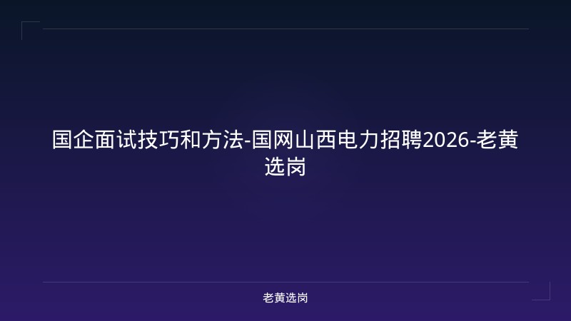国企面试技巧和方法-国网山西电力招聘2026-老黄选岗 - 老黄选岗