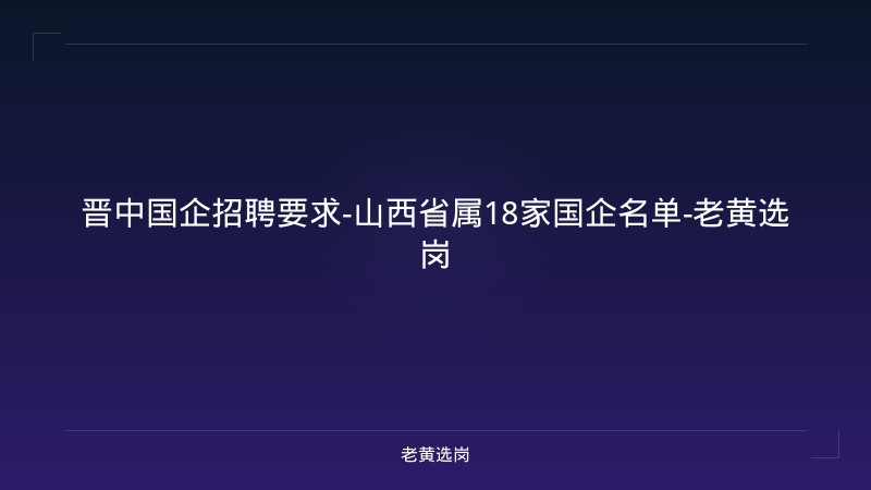 晋中国企招聘要求-山西省属18家国企名单-老黄选岗 - 老黄选岗