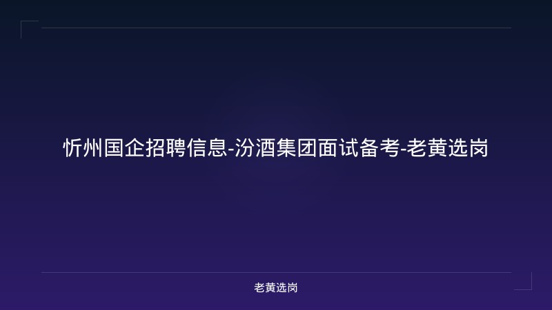 忻州国企招聘信息-汾酒集团面试备考-老黄选岗 - 老黄选岗