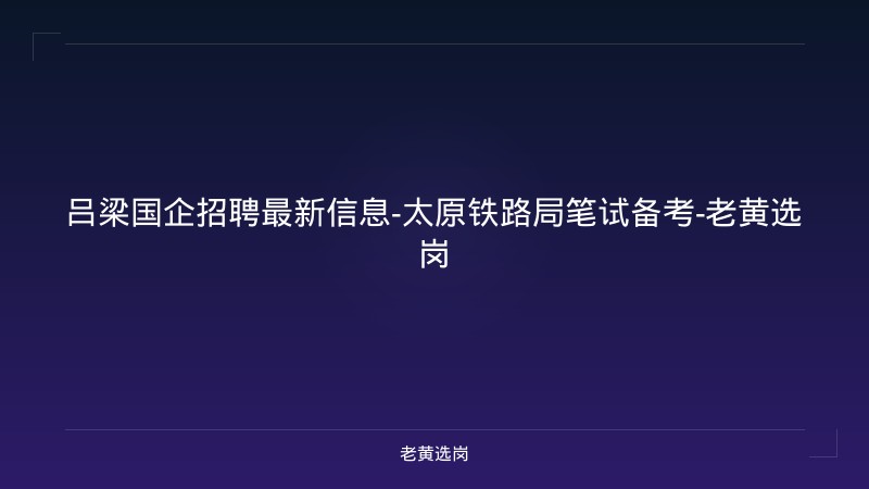 吕梁国企招聘最新信息-太原铁路局笔试备考-老黄选岗 - 老黄选岗
