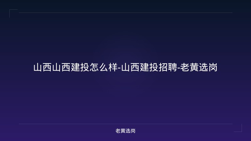 山西山西建投怎么样-山西建投招聘-老黄选岗 - 老黄选岗