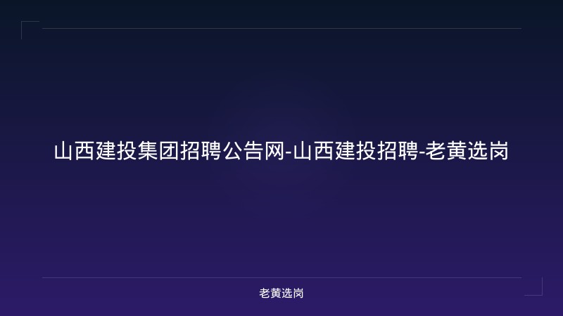 山西建投集团招聘公告网-山西建投招聘-老黄选岗 - 老黄选岗