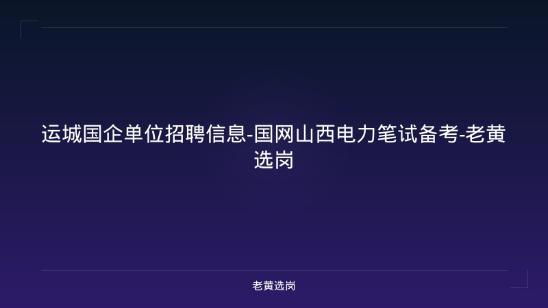 运城国企单位招聘信息-国网山西电力笔试备考-老黄选岗 - 老黄选岗