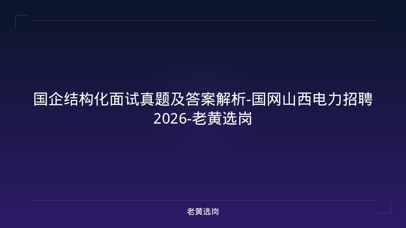 国企结构化面试真题及答案解析-国网山西电力招聘2026-老黄选岗 - 老黄选岗