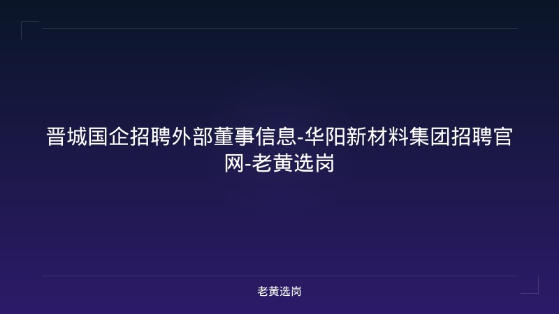 晋城国企招聘外部董事信息-华阳新材料集团招聘官网-老黄选岗 - 老黄选岗