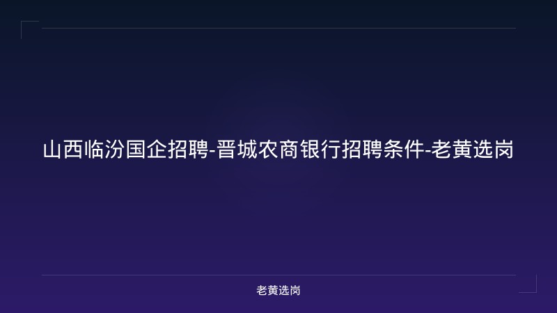 山西临汾国企招聘-晋城农商银行招聘条件-老黄选岗 - 老黄选岗