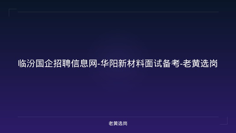 临汾国企招聘信息网-华阳新材料面试备考-老黄选岗 - 老黄选岗