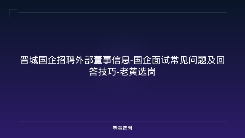 晋城国企招聘外部董事信息-国企面试常见问题及回答技巧-老黄选岗 - 老黄选岗