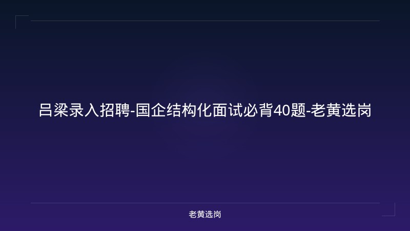 吕梁录入招聘-国企结构化面试必背40题-老黄选岗 - 老黄选岗