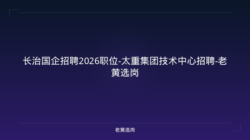 长治国企招聘2026职位-太重集团技术中心招聘-老黄选岗 - 老黄选岗