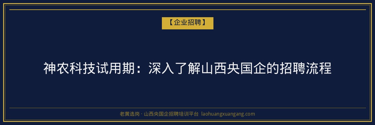 神农科技试用期:深入了解山西央国企的招聘流程 - 老黄选岗