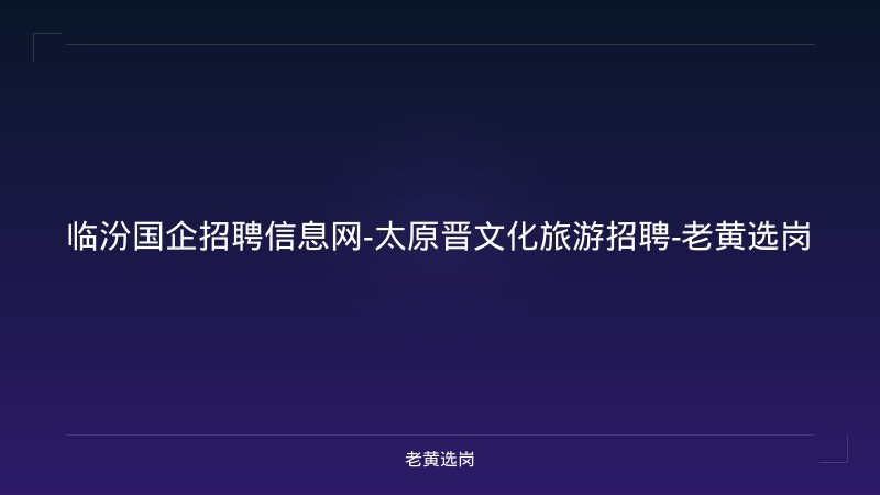 临汾国企招聘信息网-太原晋文化旅游招聘-老黄选岗 - 老黄选岗