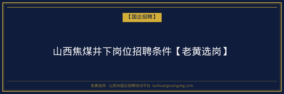 山西焦煤井下岗位招聘条件【老黄选岗】 - 老黄选岗