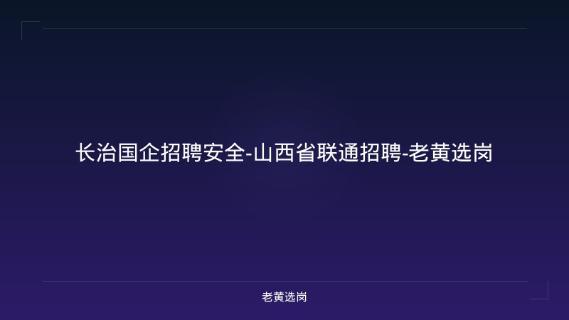 长治国企招聘安全-山西省联通招聘-老黄选岗 - 老黄选岗