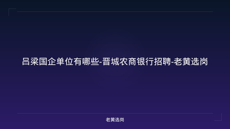 吕梁国企单位有哪些-晋城农商银行招聘-老黄选岗 - 老黄选岗