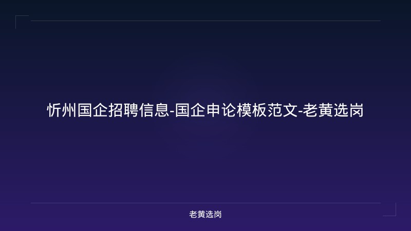 忻州国企招聘信息-国企申论模板范文-老黄选岗 - 老黄选岗