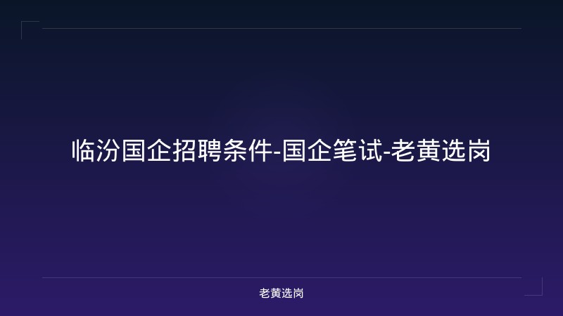 临汾国企招聘条件-国企笔试-老黄选岗 - 老黄选岗