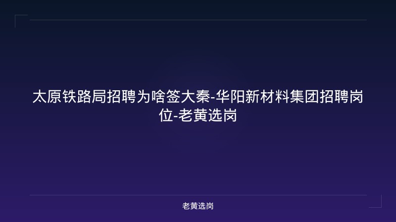 太原铁路局招聘为啥签大秦-华阳新材料集团招聘岗位-老黄选岗 - 老黄选岗
