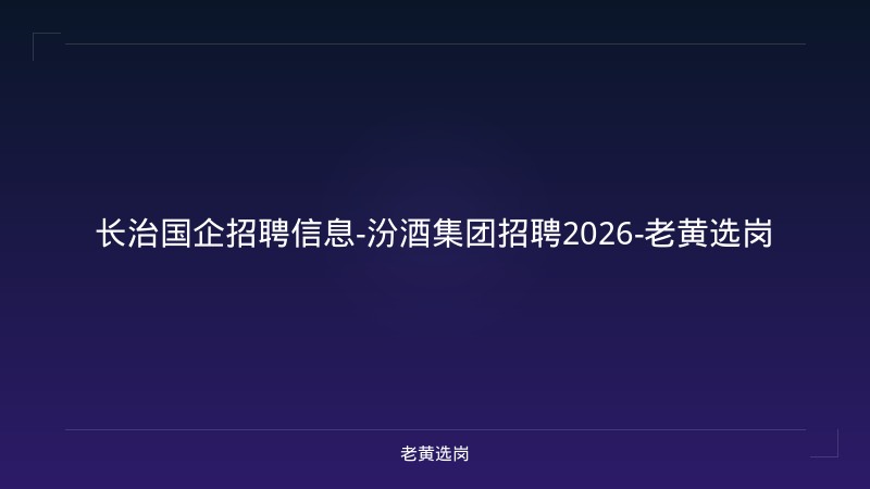 长治国企招聘信息-汾酒集团招聘2026-老黄选岗 - 老黄选岗