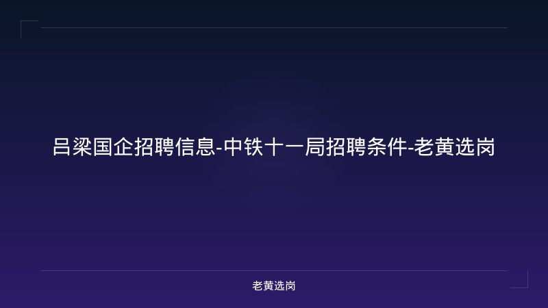 吕梁国企招聘信息-中铁十一局招聘条件-老黄选岗 - 老黄选岗