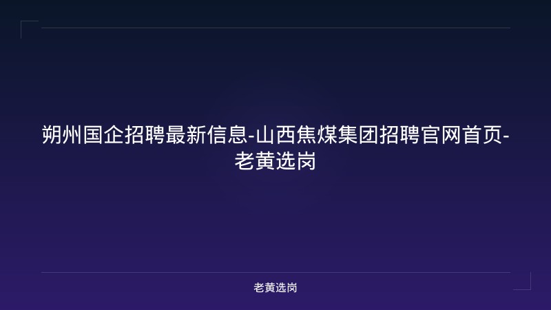 朔州国企招聘最新信息-山西焦煤集团招聘官网首页-老黄选岗 - 老黄选岗