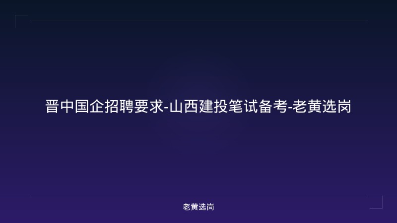 晋中国企招聘要求-山西建投笔试备考-老黄选岗 - 老黄选岗