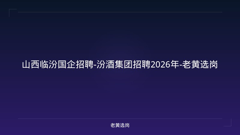 山西临汾国企招聘-汾酒集团招聘2026年-老黄选岗 - 老黄选岗