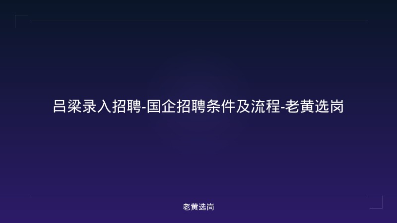 吕梁录入招聘-国企招聘条件及流程-老黄选岗 - 老黄选岗