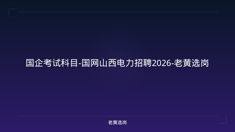 国企考试科目-国网山西电力招聘2026-老黄选岗 - 老黄选岗