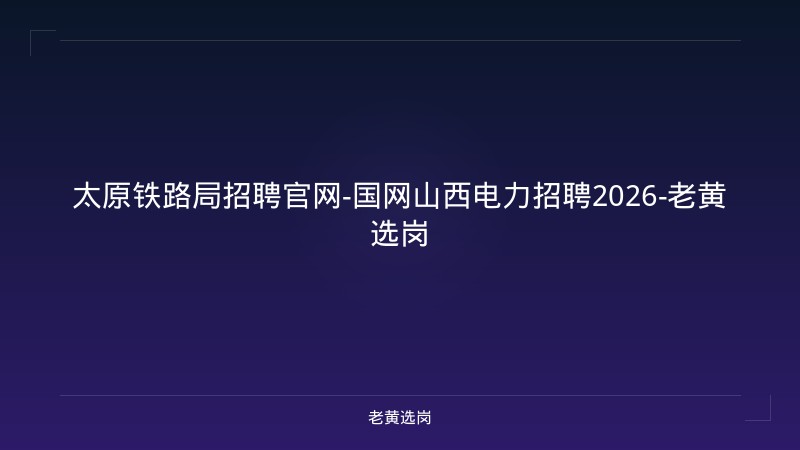 太原铁路局招聘官网-国网山西电力招聘2026-老黄选岗 - 老黄选岗