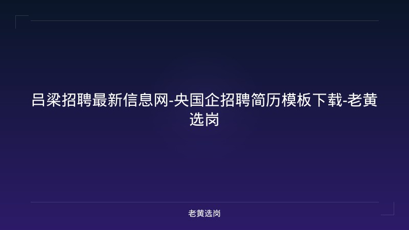 吕梁招聘最新信息网-央国企招聘简历模板下载-老黄选岗 - 老黄选岗