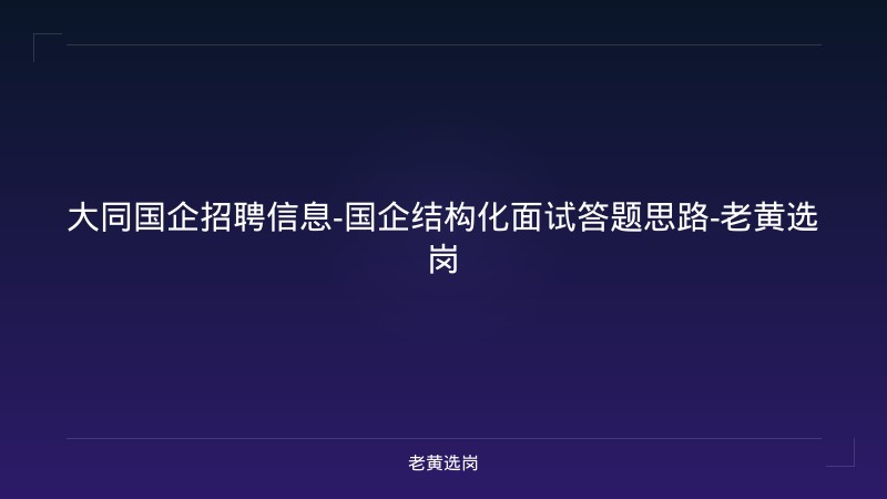 大同国企招聘信息-国企结构化面试答题思路-老黄选岗 - 老黄选岗