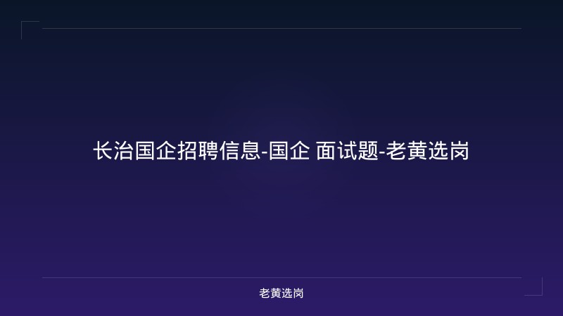 长治国企招聘信息-国企 面试题-老黄选岗 - 老黄选岗