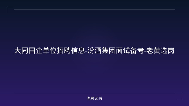 大同国企单位招聘信息-汾酒集团面试备考-老黄选岗 - 老黄选岗