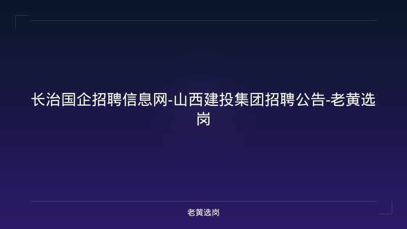 长治国企招聘信息网-山西建投集团招聘公告-老黄选岗 - 老黄选岗