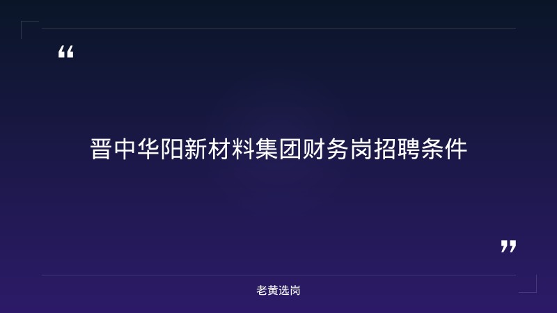 晋中华阳新材料集团财务岗招聘条件-老黄选岗 - 章节