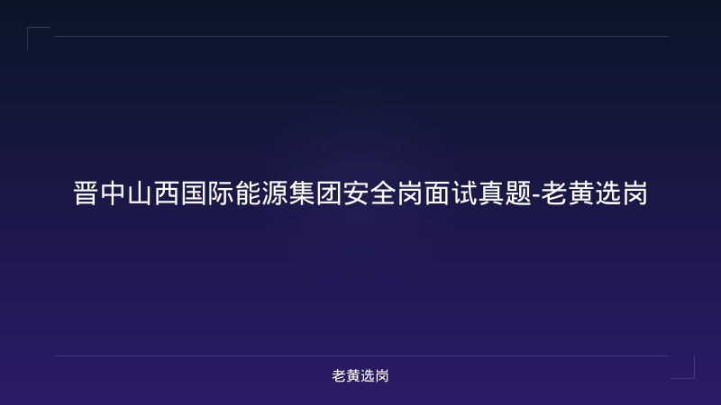 晋中山西国际能源集团安全岗面试真题-老黄选岗 - 老黄选岗