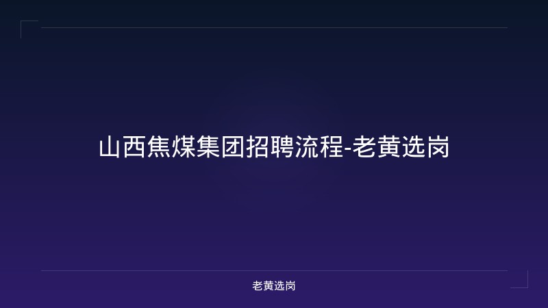 山西焦煤集团招聘流程-老黄选岗 - 老黄选岗
