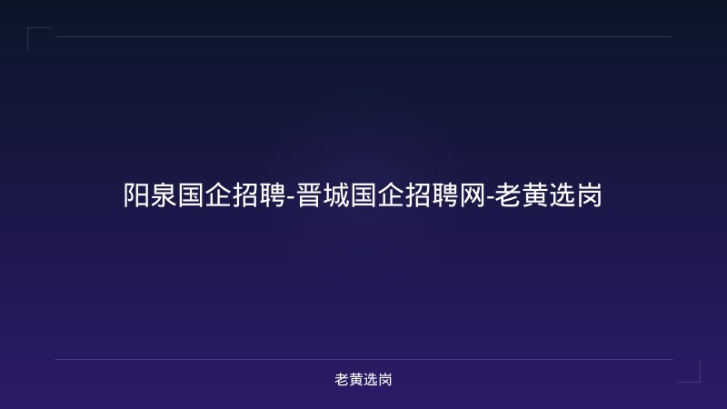 阳泉国企招聘-晋城国企招聘网-老黄选岗 - 老黄选岗