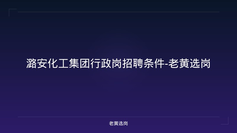 潞安化工集团行政岗招聘条件-老黄选岗 - 老黄选岗