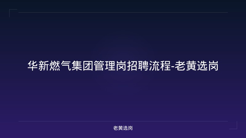 华新燃气集团管理岗招聘流程-老黄选岗 - 老黄选岗