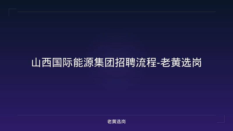 山西国际能源集团招聘流程-老黄选岗 - 老黄选岗